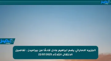 الجزيرة الإماراتي يضم إبراهيم عادل قادمًا من بيراميدز.. تفاصيل الانتقال الثلاثاء 22/07/2025